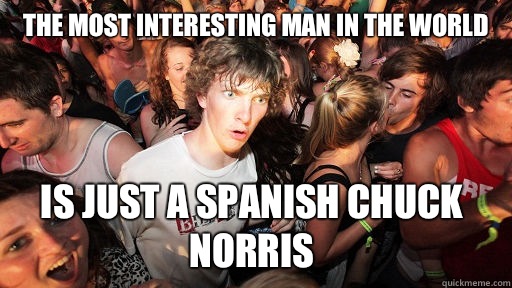 The most interesting man in the world Is just a Spanish Chuck Norris  Sudden Clarity Clarence