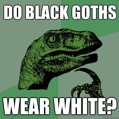 do black goths wear white?  Philosoraptor