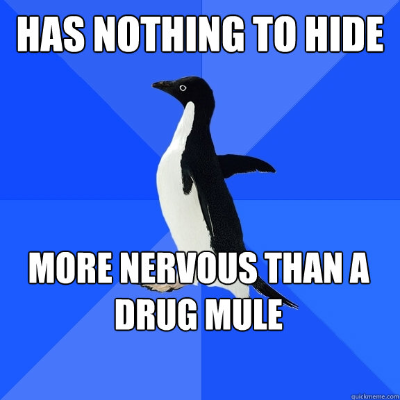 Has nothing to hide more nervous than a drug mule    Socially Awkward Penguin