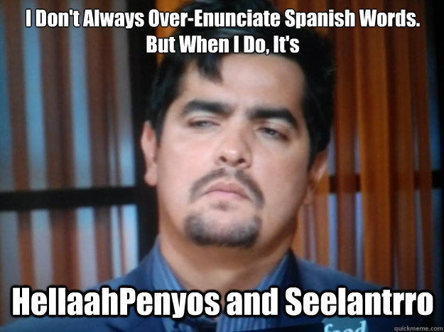 I Don't Always Over-Enunciate Spanish Words. But When I Do, It's HellaahPenyos and Seelantrro  Aaron Sanchez