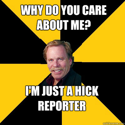 Why do you care about me? I'm just a hick reporter  John Steigerwald