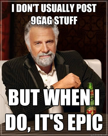 I don't usually post 9GAG stuff But when I do, It's epic  The Most Interesting Man In The World