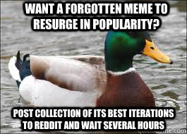 want a forgotten meme to resurge in popularity? post collection of its best iterations to reddit and wait several hours - want a forgotten meme to resurge in popularity? post collection of its best iterations to reddit and wait several hours  Good Advice Duck