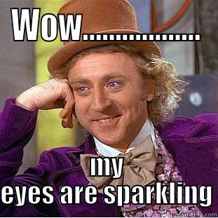 WOW.................. MY EYES ARE SPARKLING Condescending Wonka