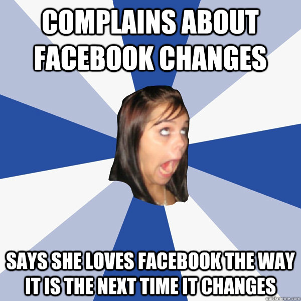 COMPLAINS ABOUT FACEBOOK CHANGES SAYS SHE LOVES FACEBOOK THE WAY IT IS THE NEXT TIME IT CHANGES  Annoying Facebook Girl