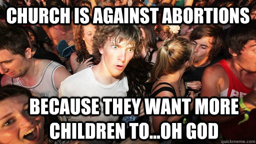 church is against abortions because they want more children to...oh god  Sudden Clarity Clarence