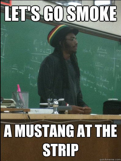 Let's go smoke a mustang at the strip - Let's go smoke a mustang at the strip  Rasta Science Teacher