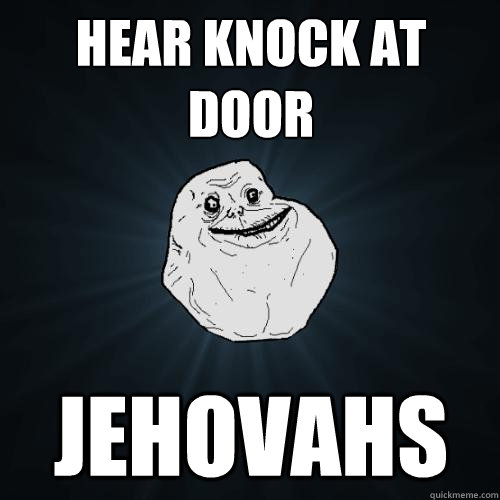 hear knock at door jehovahs - hear knock at door jehovahs  Forever Alone