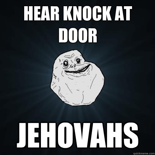 hear knock at door jehovahs  Forever Alone