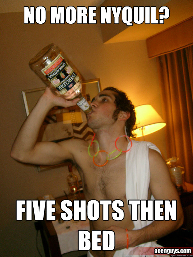 no more nyquil? five shots then bed - no more nyquil? five shots then bed  Alcoholic Adam