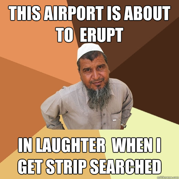 This airport is about to  erupt in Laughter  when i get strip searched - This airport is about to  erupt in Laughter  when i get strip searched  Ordinary Muslim Man