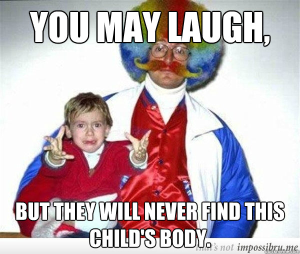 You may laugh, But they will never find this child's body. - You may laugh, But they will never find this child's body.  Misc