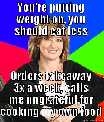 YOU'RE PUTTING WEIGHT ON, YOU SHOULD EAT LESS ORDERS TAKEAWAY 3X A WEEK, CALLS ME UNGRATEFUL FOR COOKING MY OWN FOOD Sheltering Suburban Mom