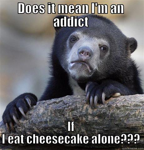 DOES IT MEAN I'M AN ADDICT IF I EAT CHEESECAKE ALONE??? Confession Bear