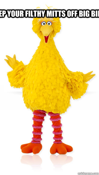 Keep your filthy mitts off big bird  Big Bird