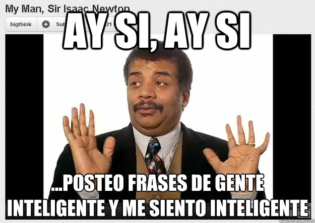 Ay Si, Ay Si …posteo frases de gente inteligente y me siento inteligente
 - Ay Si, Ay Si …posteo frases de gente inteligente y me siento inteligente
  Neil DeGrasse Tyson Reaction