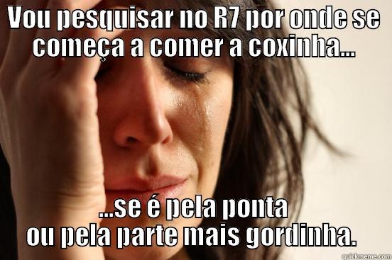 VOU PESQUISAR NO R7 POR ONDE SE COMEÇA A COMER A COXINHA... ...SE É PELA PONTA OU PELA PARTE MAIS GORDINHA.  First World Problems