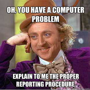 Oh, you have a computer problem  Explain to me the proper reporting procedure. - Oh, you have a computer problem  Explain to me the proper reporting procedure.  Willy Wonka Meme
