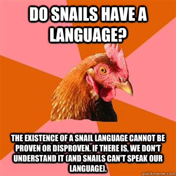 Do snails have a language? The existence of a snail language cannot be proven or disproven. If there is, we don't understand it (and snails can't speak our language). - Do snails have a language? The existence of a snail language cannot be proven or disproven. If there is, we don't understand it (and snails can't speak our language).  Anti-Joke Chicken
