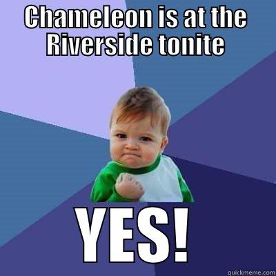 CHAMELEON IS AT THE RIVERSIDE TONITE YES! Success Kid