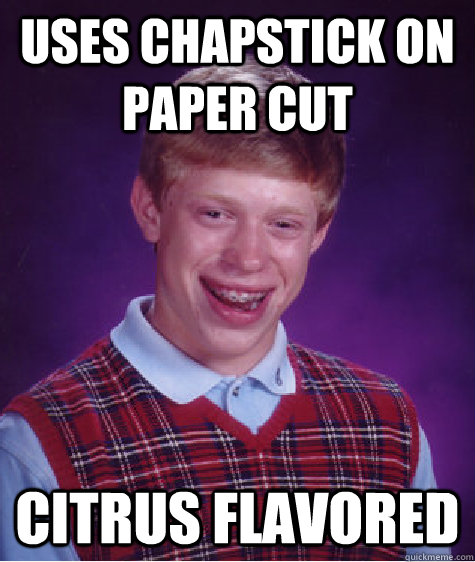 Uses Chapstick on paper cut Citrus flavored  - Uses Chapstick on paper cut Citrus flavored   Bad Luck Brian