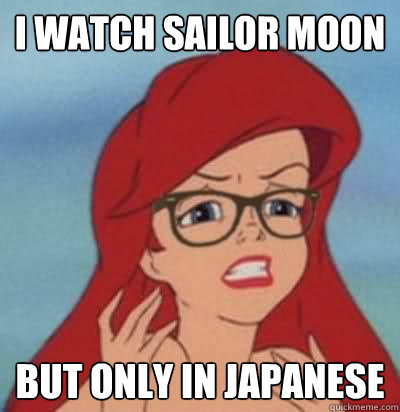 I watch sailor moon but only in Japanese  Hipster Ariel