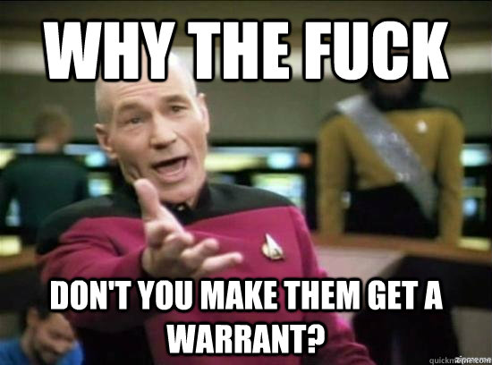 Why the fuck don't you make them get a warrant?  Annoyed Picard HD
