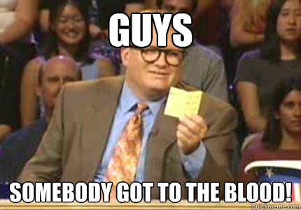 GUYS SOMEBODY GOT TO THE BLOOD!  Whose Line