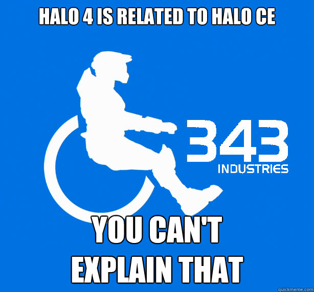 Halo 4 is related to Halo CE You can't
explain that  343 Logic