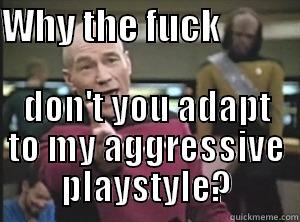 WHY THE FUCK            DON'T YOU ADAPT TO MY AGGRESSIVE PLAYSTYLE? Annoyed Picard