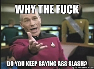 why the fuck Do you keep saying ass slash?  Annoyed picard about shitty watercolor and karmanaut