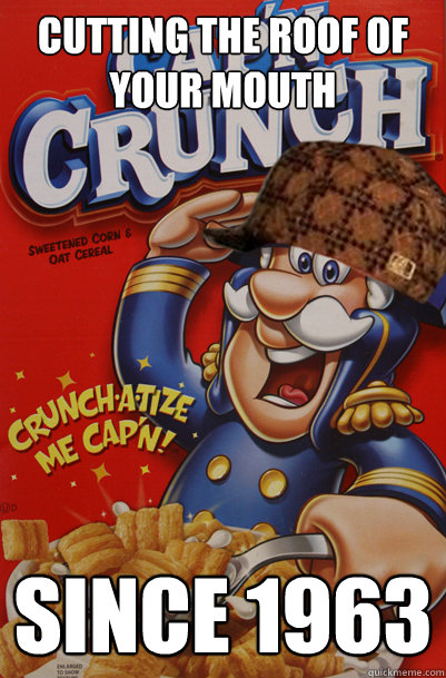 cutting the roof of your mouth since 1963 - cutting the roof of your mouth since 1963  Scumbag Captain Crunch