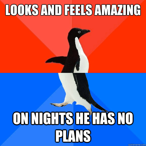 looks and feels amazing on nights he has no plans  Socially Awesome Awkward Penguin