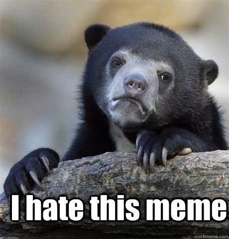  I hate this meme  Confession Bear