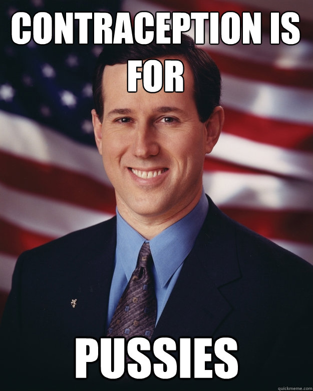 contraception is for  pussies  Rick Santorum