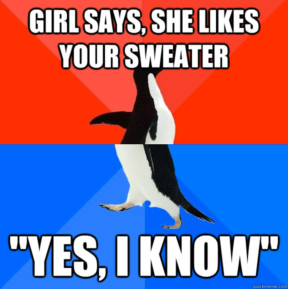 Girl says, she likes your sweater 