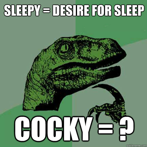 sleepy = desire for sleep cocky = ? - sleepy = desire for sleep cocky = ?  Philosoraptor