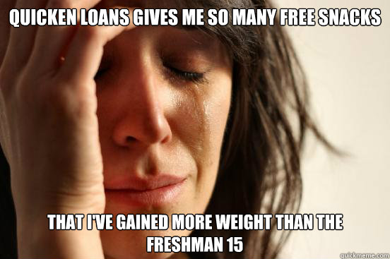 Quicken loans gives me so many free snacks that I've gained more weight than the freshman 15  First World Problems