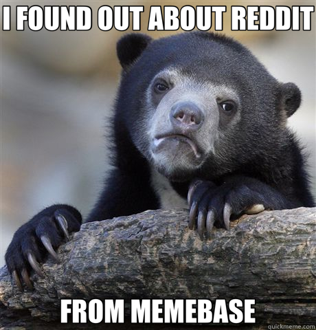 I FOUND OUT ABOUT REDDIT FROM MEMEBASE  Confession Bear