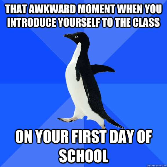 That awkward moment when you introduce yourself to the class on your first day of school  Socially Awkward Penguin