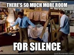 There's so much more room For silence  