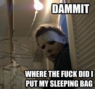 dammit where the fuck did i put my sleeping bag  Closet-Rummaging Michael Myers
