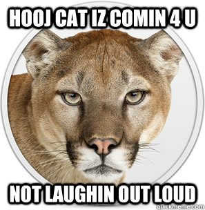 hooj cat iz comin 4 u not laughin out loud  MOUNTAIN LION DOESNT TO BE AN LOLCAT
