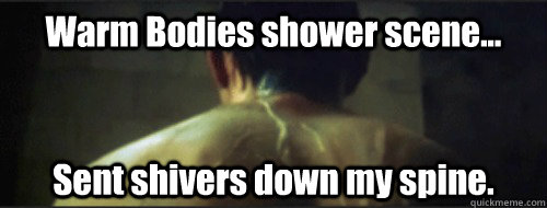 Warm Bodies shower scene... Sent shivers down my spine. - Warm Bodies shower scene... Sent shivers down my spine.  Misc