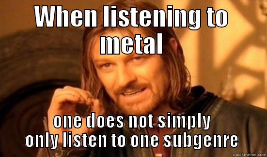 WHEN LISTENING TO METAL ONE DOES NOT SIMPLY ONLY LISTEN TO ONE SUBGENRE Boromir