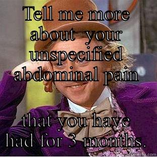 TELL ME MORE ABOUT  YOUR UNSPECIFIED ABDOMINAL PAIN THAT YOU HAVE HAD FOR 3 MONTHS. Condescending Wonka