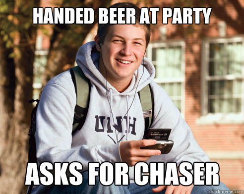 Handed Beer at Party Asks For CHaser  College Freshman