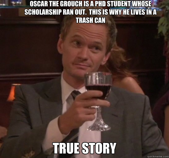 True story Oscar the Grouch is a PhD Student whose scholarship ran out.  This is why he lives in a trash can - True story Oscar the Grouch is a PhD Student whose scholarship ran out.  This is why he lives in a trash can  True story