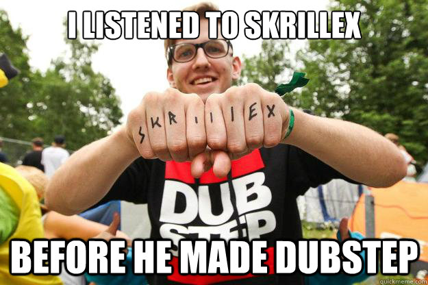I LISTENED TO SKRILLEX BEFORE HE MADE DUBSTEP  HIPSTER DUBSTEP GUY