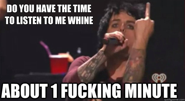 Do you have the time
to listen to me whine About 1 fucking minute - Do you have the time
to listen to me whine About 1 fucking minute  Misc